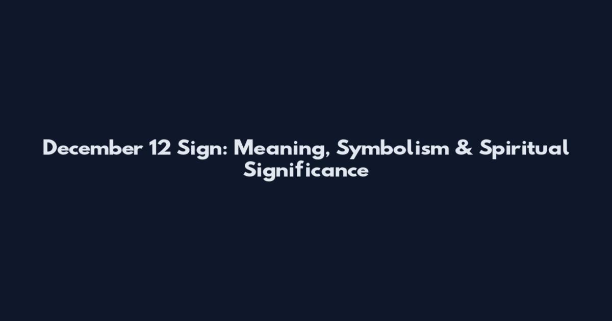 December 12 Sign: Meaning, Symbolism & Spiritual Significance