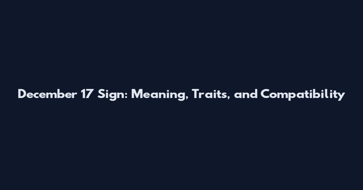 December 17 Sign: Meaning, Traits, and Compatibility