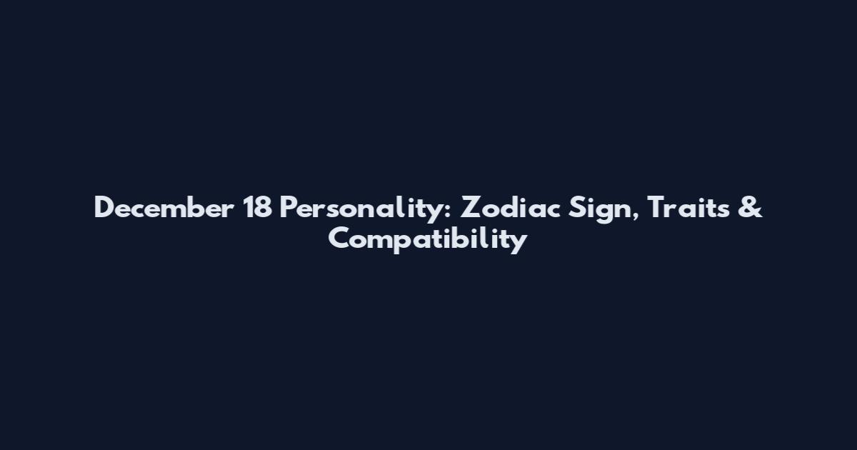 December 18 Personality: Zodiac Sign, Traits & Compatibility