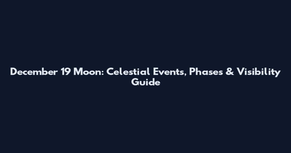December 19 Moon: Celestial Events, Phases & Visibility Guide