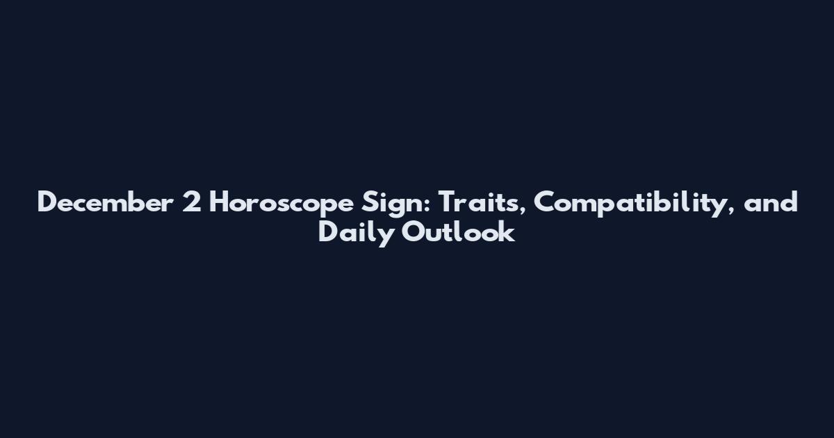 December 2 Horoscope Sign: Traits, Compatibility, and Daily Outlook