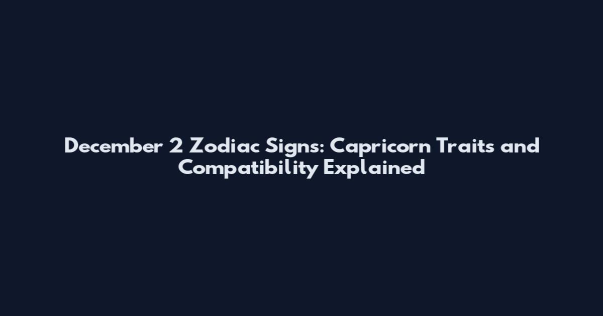 December 2 Zodiac Signs: Capricorn Traits and Compatibility Explained