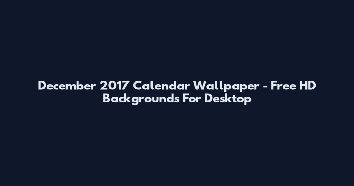 December 2017 Calendar Wallpaper - Free HD Backgrounds For Desktop