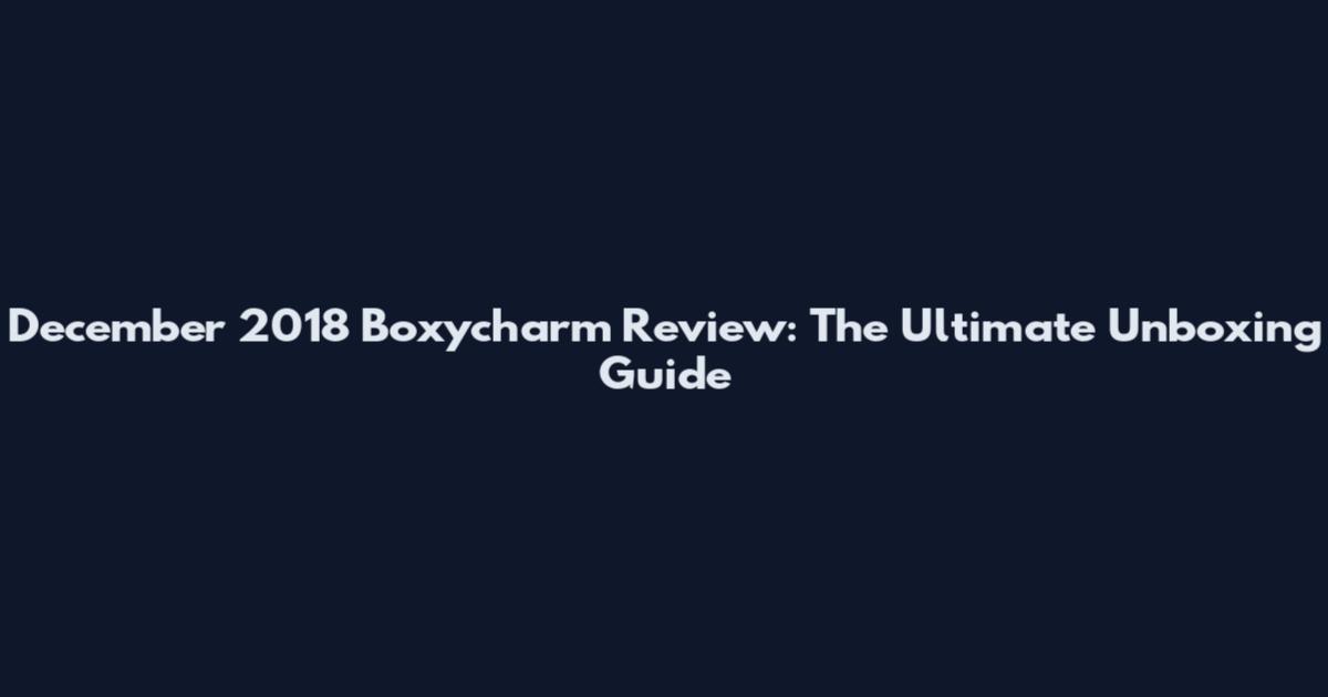 December 2018 Boxycharm Review: The Ultimate Unboxing Guide