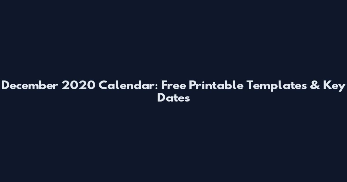 December 2020 Calendar: Free Printable Templates & Key Dates