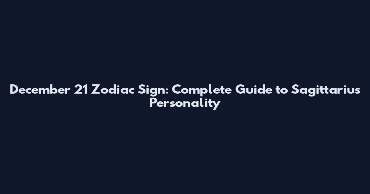 December 21 Zodiac Sign: Complete Guide to Sagittarius Personality