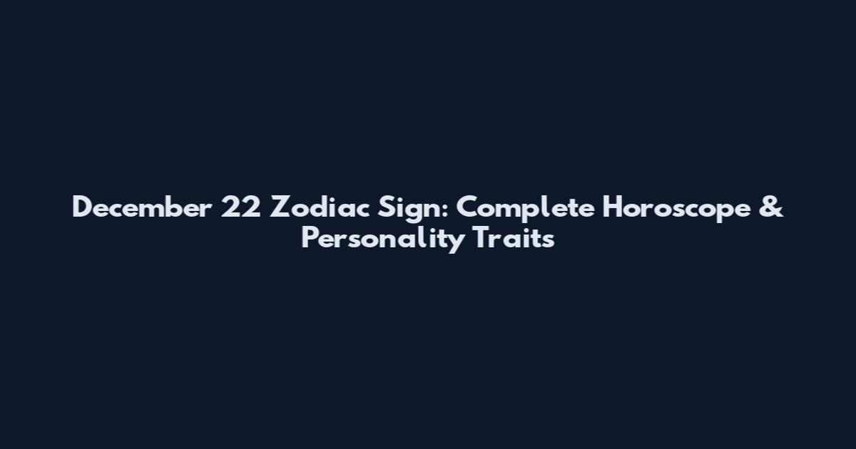 December 22 Zodiac Sign: Complete Horoscope & Personality Traits