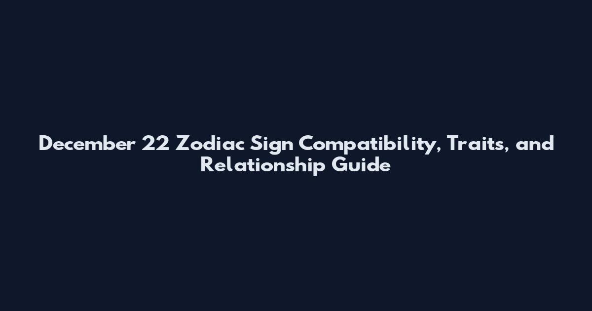 December 22 Zodiac Sign Compatibility, Traits, and Relationship Guide