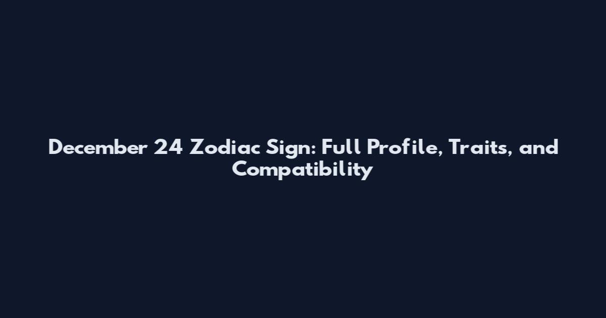 December 24 Zodiac Sign: Full Profile, Traits, and Compatibility