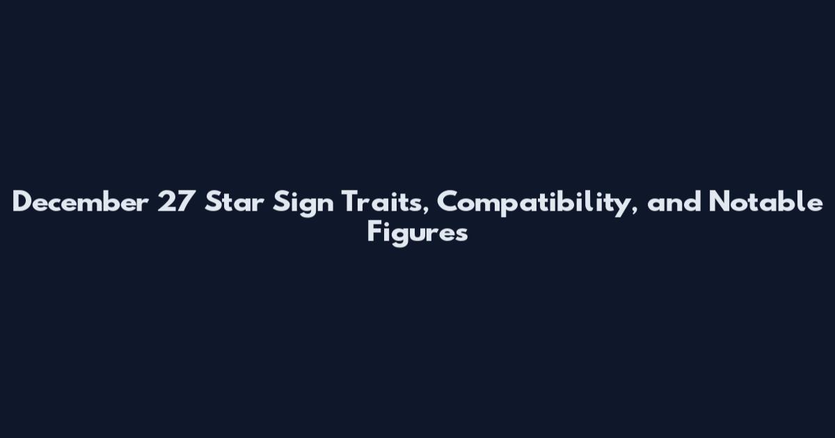 December 27 Star Sign Traits, Compatibility, and Notable Figures