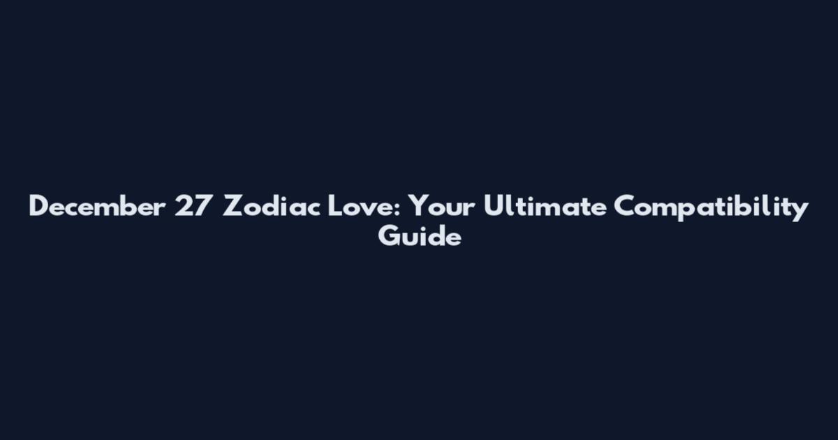 December 27 Zodiac Love: Your Ultimate Compatibility Guide