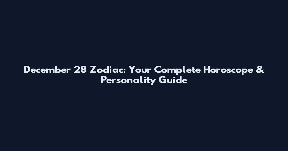 December 28 Zodiac: Your Complete Horoscope & Personality Guide