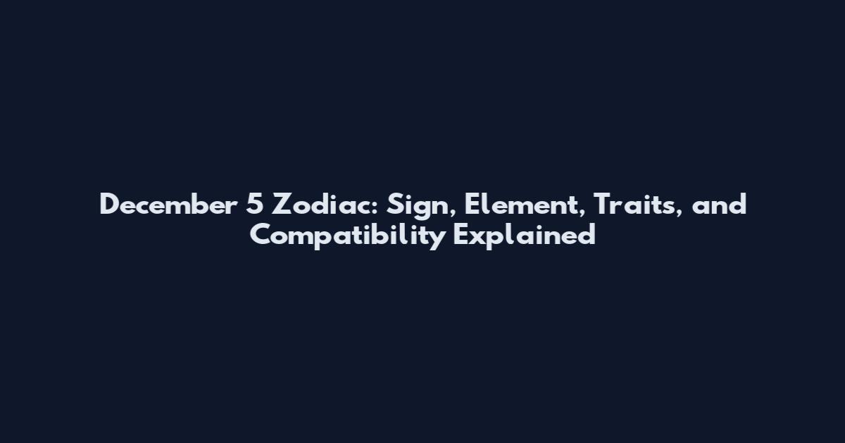 December 5 Zodiac: Sign, Element, Traits, and Compatibility Explained