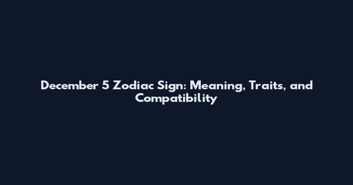 December 5 Zodiac Sign: Meaning, Traits, and Compatibility
