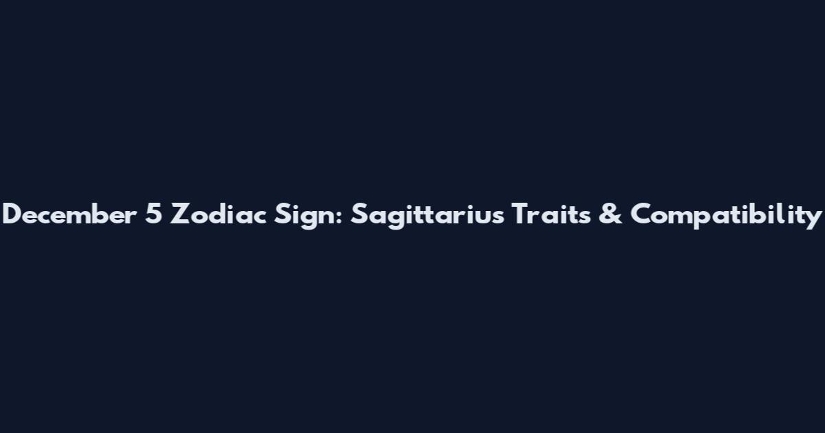 December 5 Zodiac Sign: Sagittarius Traits & Compatibility