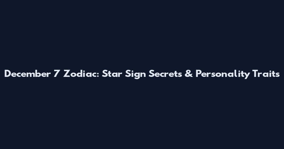 December 7 Zodiac: Star Sign Secrets & Personality Traits