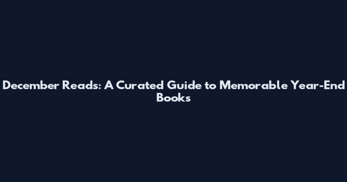 December Reads: A Curated Guide to Memorable Year-End Books
