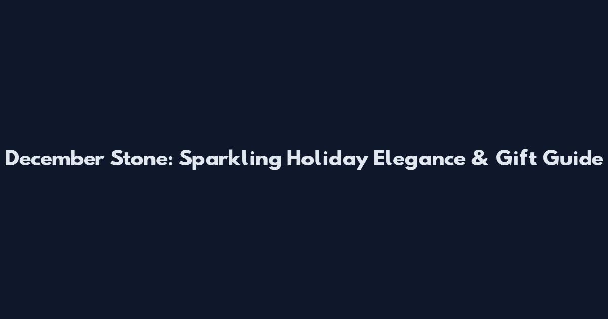 December Stone: Sparkling Holiday Elegance & Gift Guide