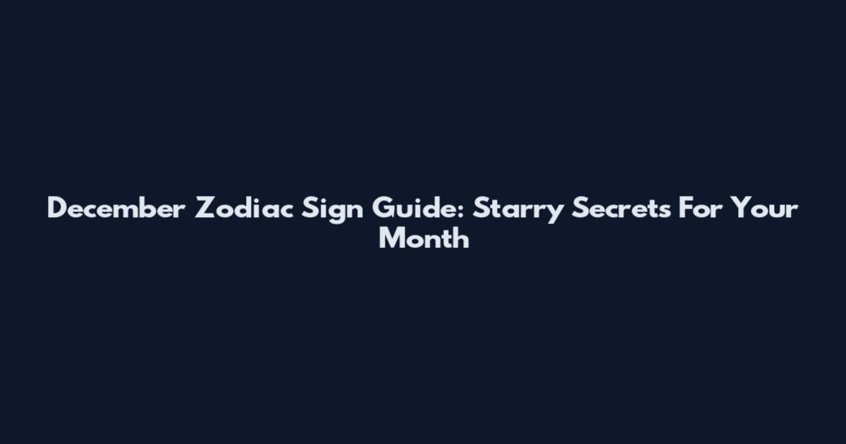 December Zodiac Sign Guide: Starry Secrets For Your Month