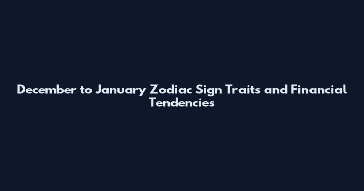 December to January Zodiac Sign Traits and Financial Tendencies