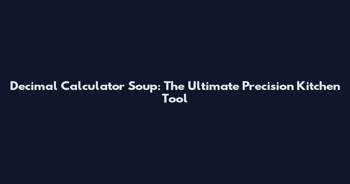 Decimal Calculator Soup: The Ultimate Precision Kitchen Tool