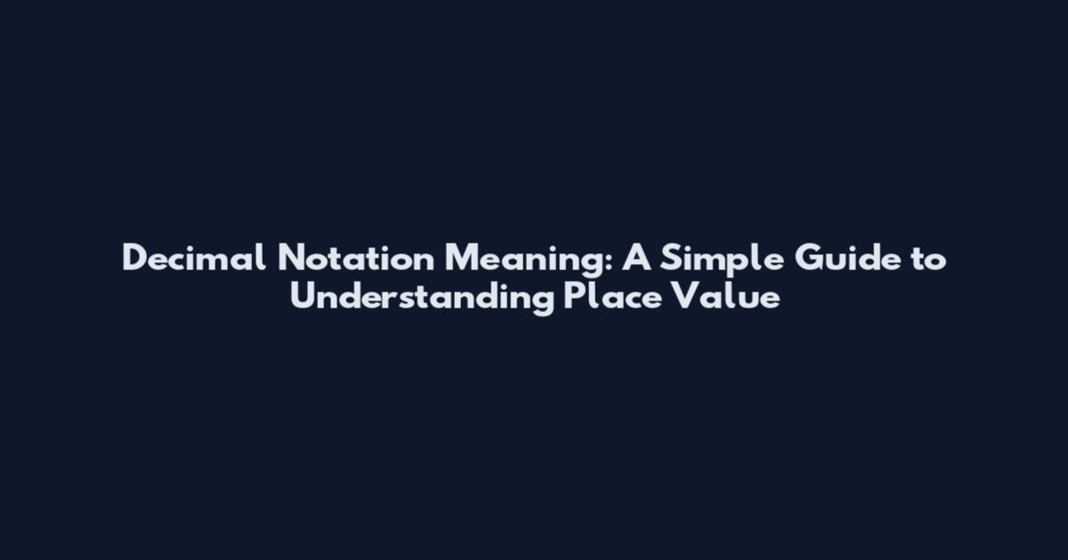 Decimal Notation Meaning: A Simple Guide to Understanding Place Value