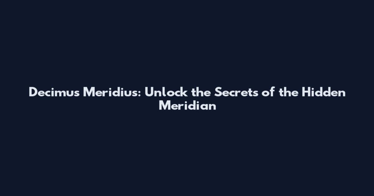 Decimus Meridius: Unlock the Secrets of the Hidden Meridian