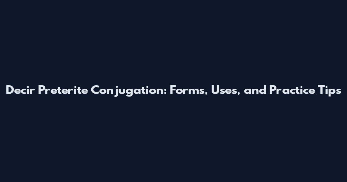 Decir Preterite Conjugation: Forms, Uses, and Practice Tips