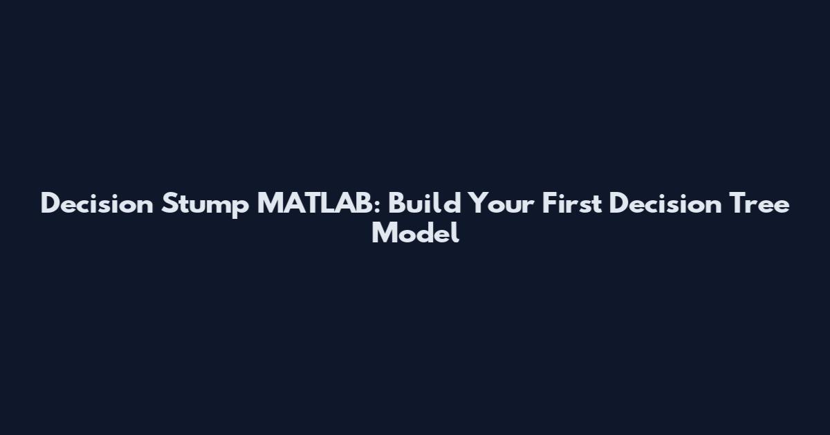 Decision Stump MATLAB: Build Your First Decision Tree Model