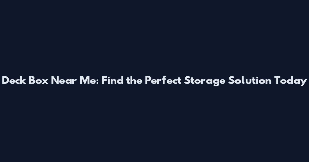 Deck Box Near Me: Find the Perfect Storage Solution Today