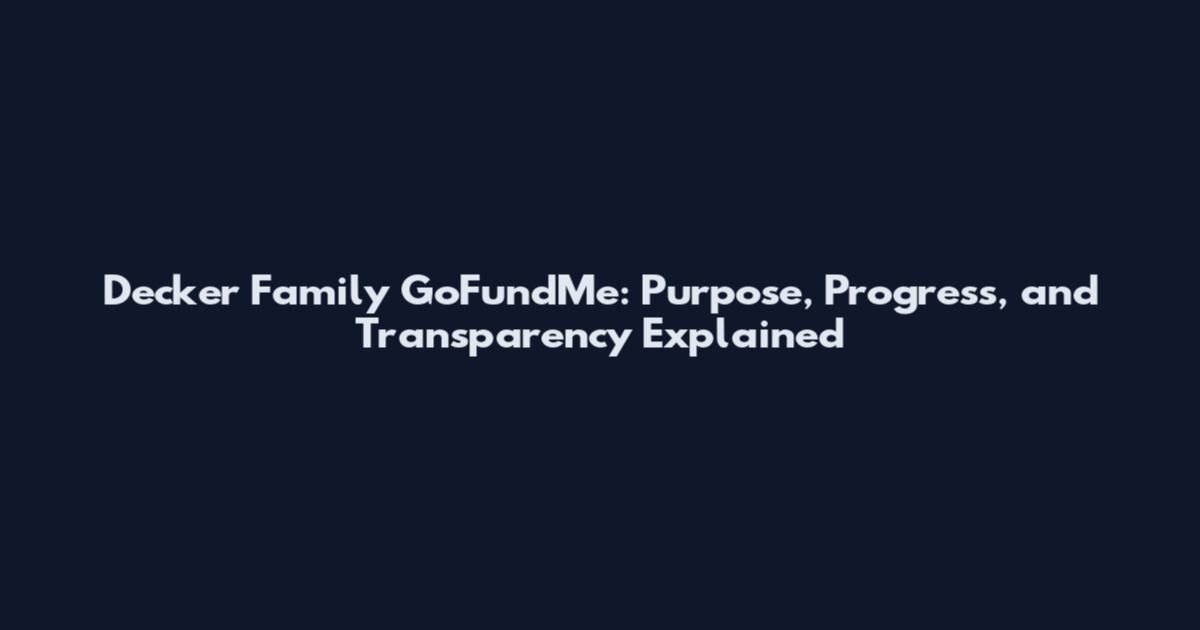 Decker Family GoFundMe: Purpose, Progress, and Transparency Explained