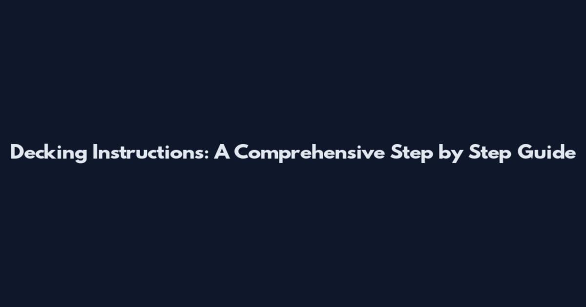 Decking Instructions: A Comprehensive Step by Step Guide