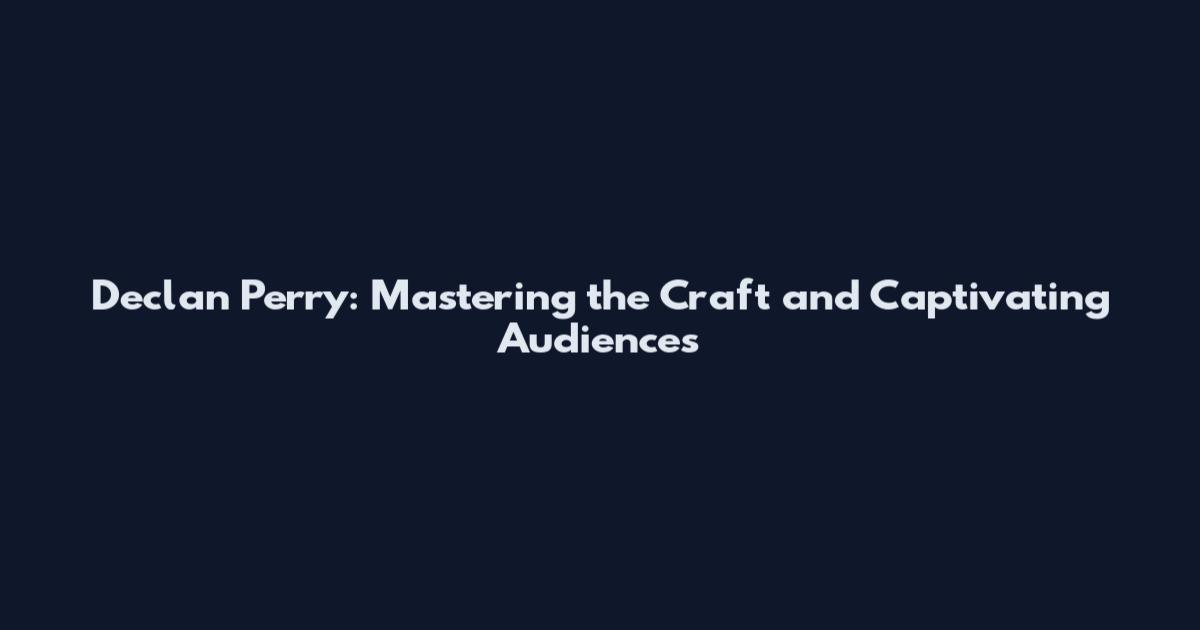 Declan Perry: Mastering the Craft and Captivating Audiences