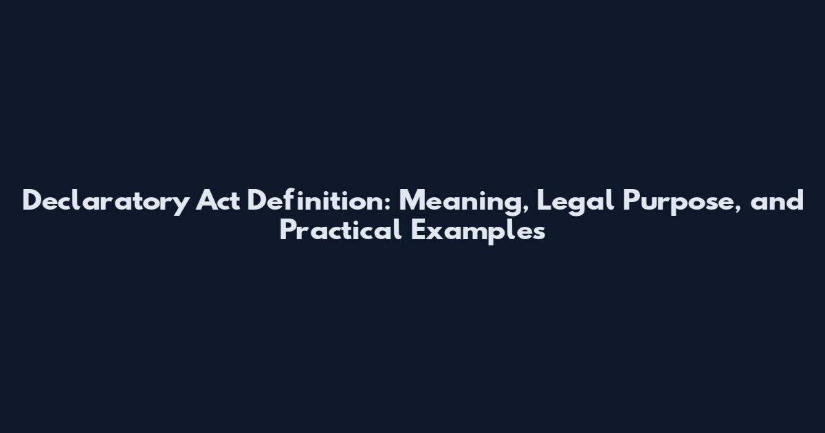 Declaratory Act Definition: Meaning, Legal Purpose, and Practical Examples