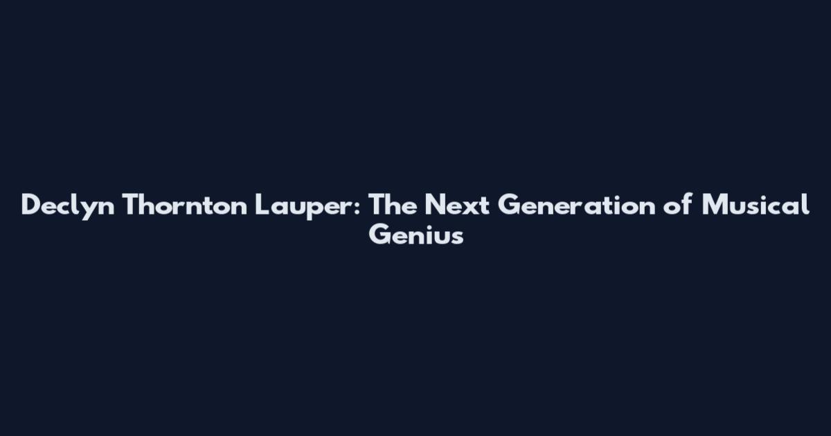 Declyn Thornton Lauper: The Next Generation of Musical Genius