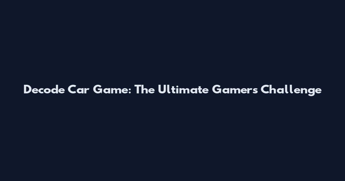 Decode Car Game: The Ultimate Gamers' Challenge