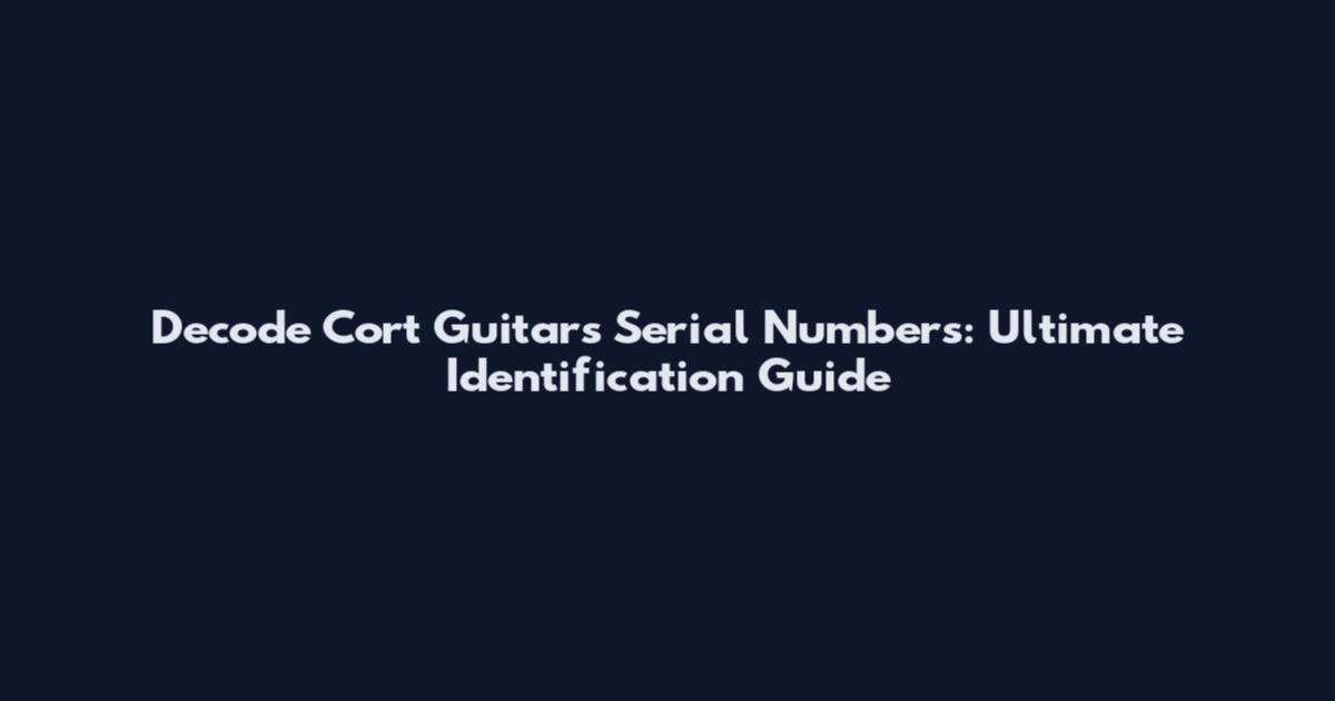 Decode Cort Guitars Serial Numbers: Ultimate Identification Guide