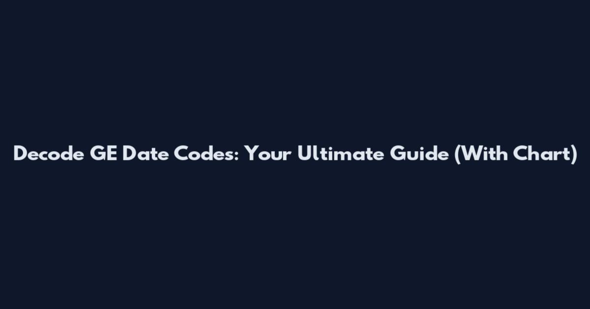 Decode GE Date Codes: Your Ultimate Guide (With Chart)