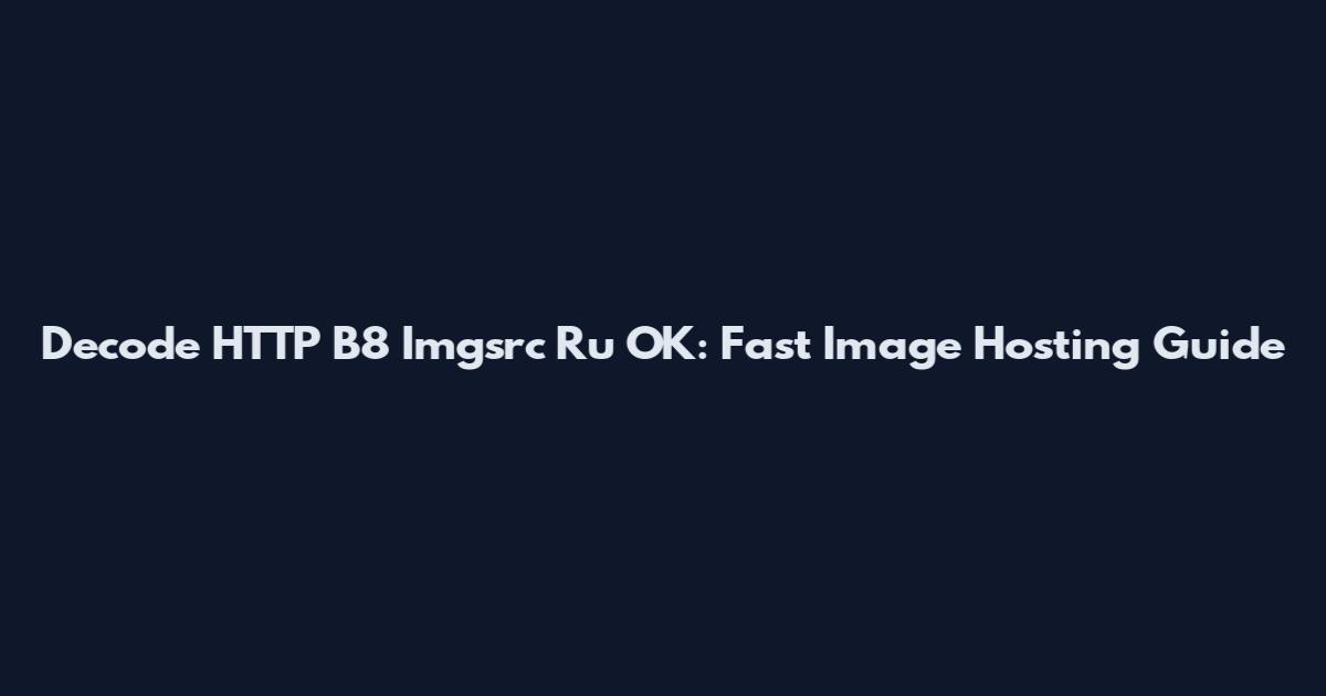 Decode HTTP B8 Imgsrc Ru OK: Fast Image Hosting Guide