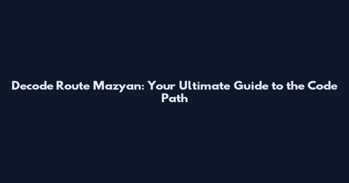 Decode Route Mazyan: Your Ultimate Guide to the Code Path