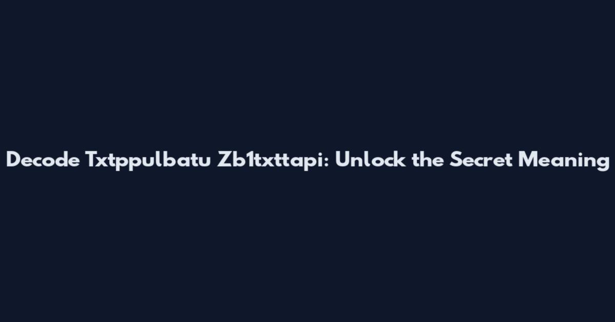 Decode Txtppulbatu Zb1txttapi: Unlock the Secret Meaning