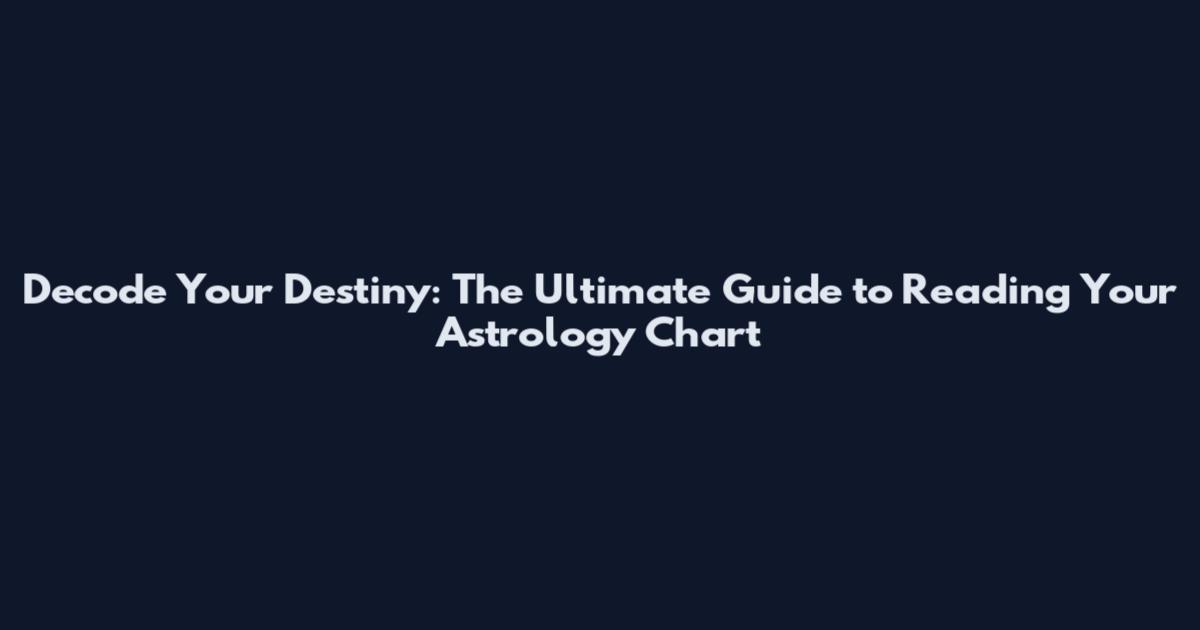 Decode Your Destiny: The Ultimate Guide to Reading Your Astrology Chart