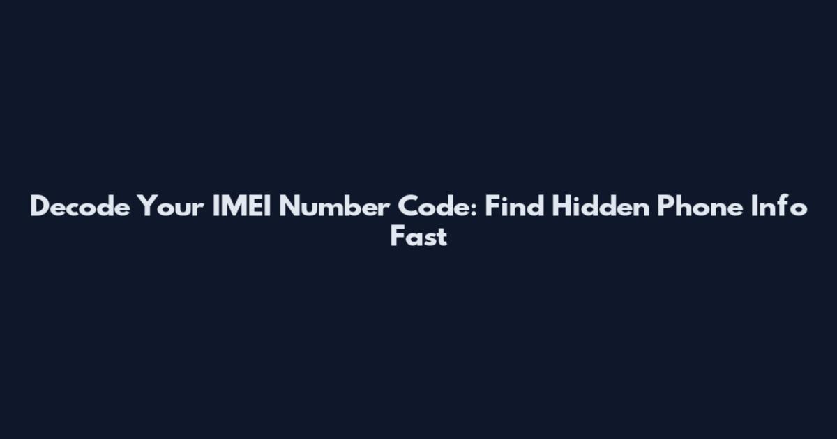 Decode Your IMEI Number Code: Find Hidden Phone Info Fast
