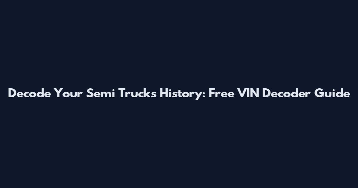 Decode Your Semi Truck's History: Free VIN Decoder Guide
