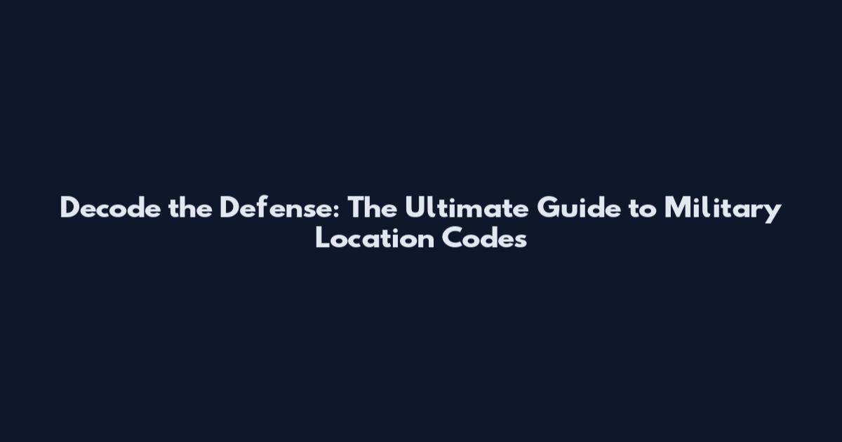 Decode the Defense: The Ultimate Guide to Military Location Codes
