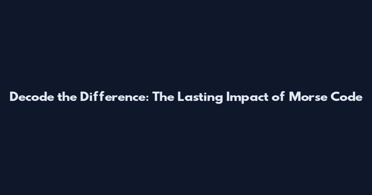 Decode the Difference: The Lasting Impact of Morse Code