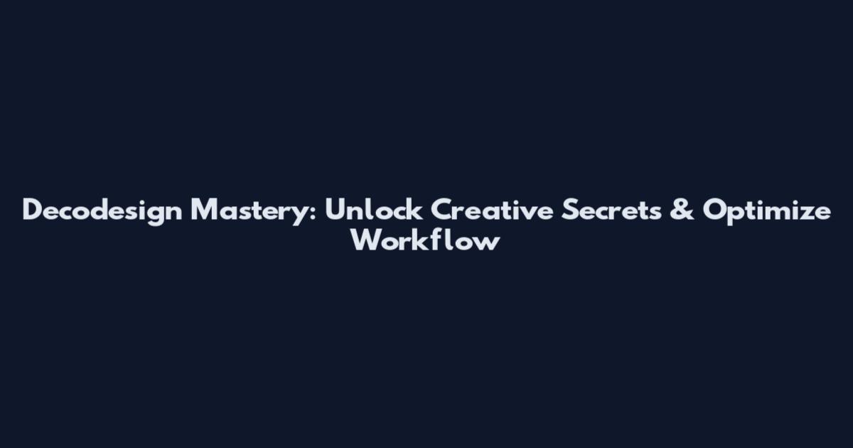 Decodesign Mastery: Unlock Creative Secrets & Optimize Workflow