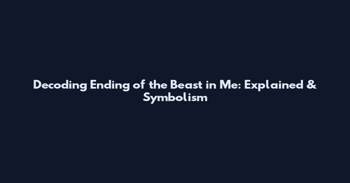 Decoding "Ending of the Beast in Me": Explained & Symbolism