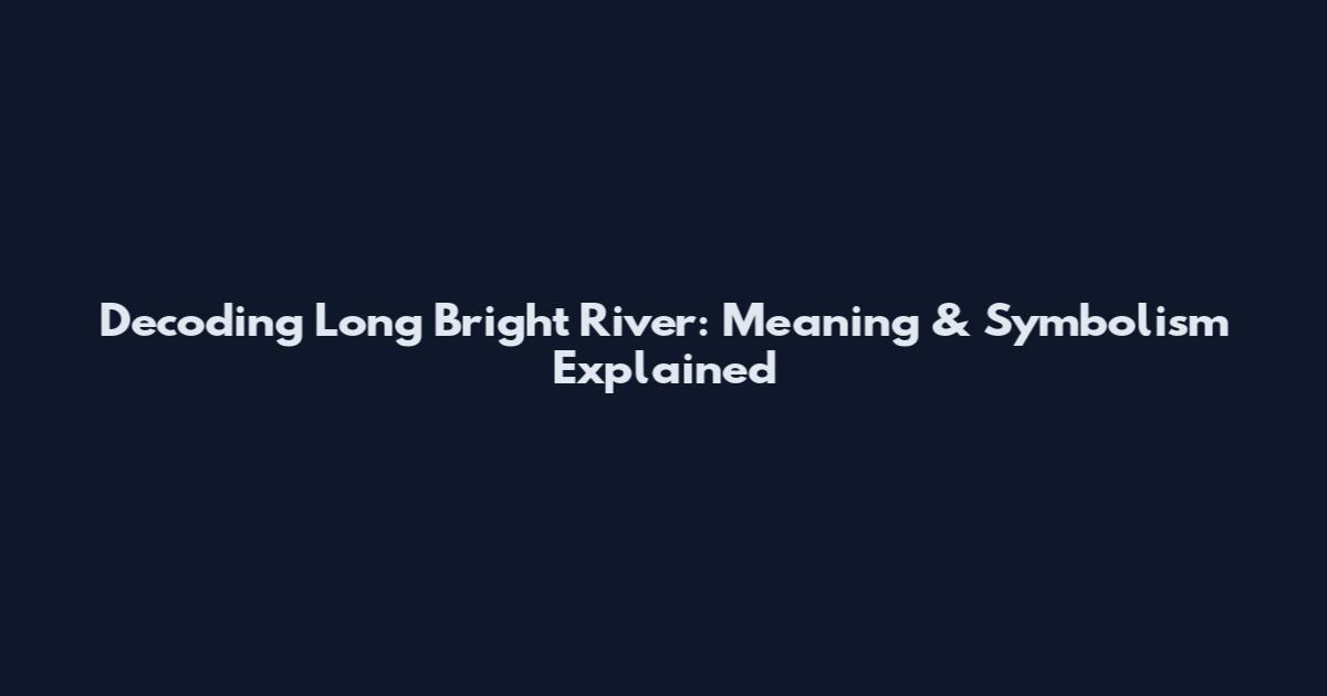 Decoding "Long Bright River": Meaning & Symbolism Explained