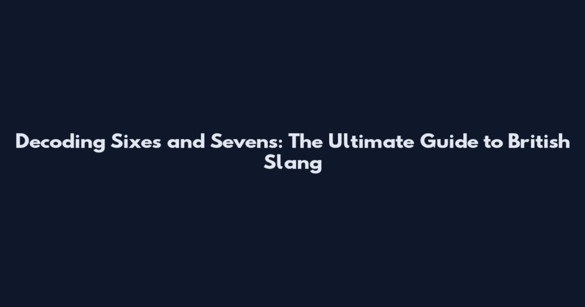 Decoding "Sixes and Sevens": The Ultimate Guide to British Slang